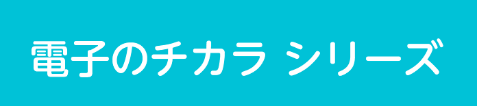 電子のチカラシリーズ